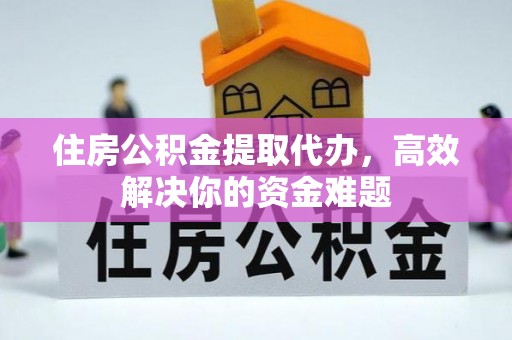 彭泽住房公积金提取代办，高效解决你的资金难题