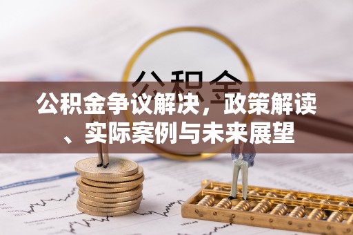 彭泽公积金争议解决，政策解读、实际案例与未来展望