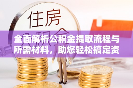 彭泽全面解析公积金提取流程与所需材料，助您轻松搞定资金提取