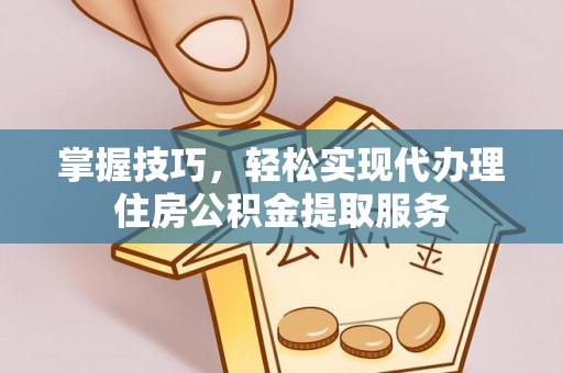 彭泽掌握技巧，轻松实现代办理住房公积金提取服务