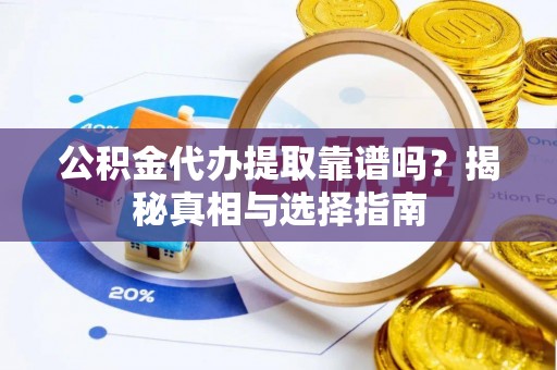 彭泽公积金代办提取靠谱吗？揭秘真相与选择指南