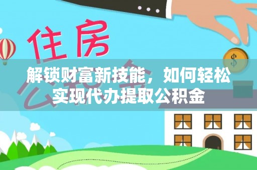 彭泽解锁财富新技能，如何轻松实现代办提取公积金