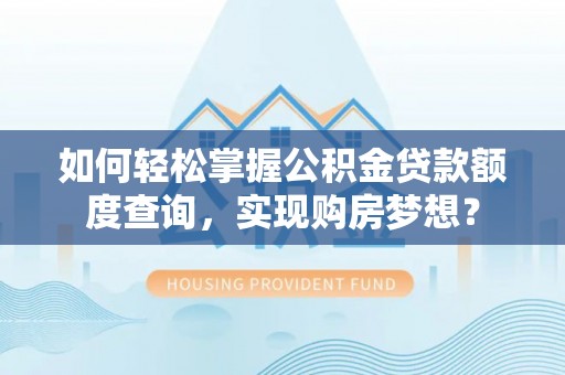 彭泽如何轻松掌握公积金贷款额度查询，实现购房梦想？