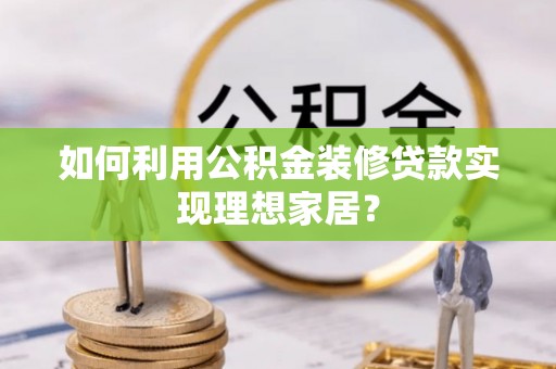 彭泽如何利用公积金装修贷款实现理想家居？