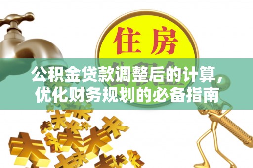 彭泽公积金贷款调整后的计算，优化财务规划的必备指南