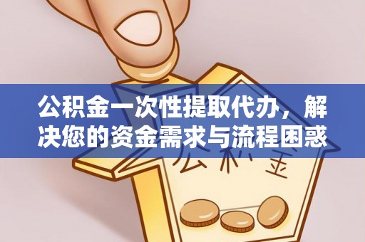 彭泽公积金一次性提取代办，解决您的资金需求与流程困惑