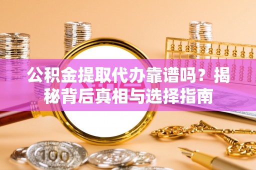 彭泽公积金提取代办靠谱吗？揭秘背后真相与选择指南