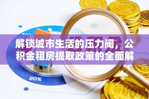 彭泽解锁城市生活的压力阀，公积金租房提取政策的全面解析与实践指南