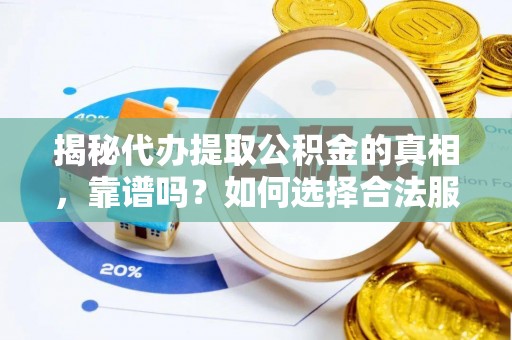 彭泽揭秘代办提取公积金的真相，靠谱吗？如何选择合法服务？