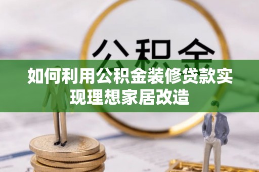 彭泽如何利用公积金装修贷款实现理想家居改造