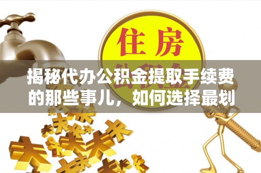彭泽揭秘代办公积金提取手续费的那些事儿，如何选择最划算的服务？