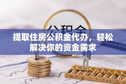 彭泽提取住房公积金代办，轻松解决你的资金需求