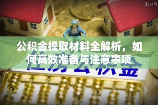 彭泽公积金提取材料全解析，如何高效准备与注意事项