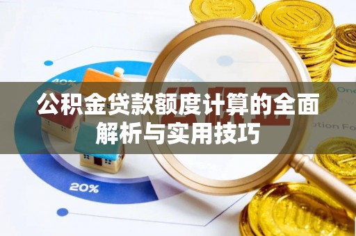 彭泽公积金贷款额度计算的全面解析与实用技巧