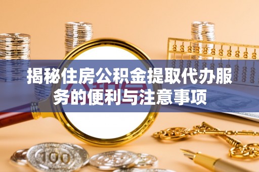 彭泽揭秘住房公积金提取代办服务的便利与注意事项