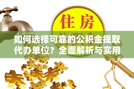 彭泽如何选择可靠的公积金提取代办单位？全面解析与实用指南