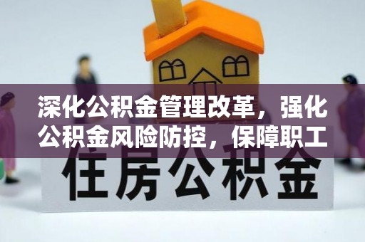 彭泽深化公积金管理改革，强化公积金风险防控，保障职工权益