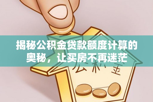 彭泽揭秘公积金贷款额度计算的奥秘，让买房不再迷茫