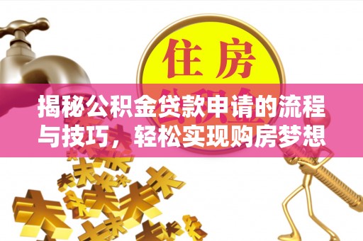彭泽揭秘公积金贷款申请的流程与技巧，轻松实现购房梦想