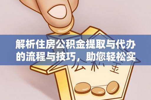 彭泽解析住房公积金提取与代办的流程与技巧，助您轻松实现资金流动