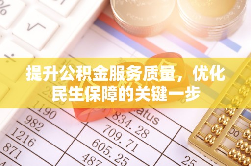 彭泽提升公积金服务质量，优化民生保障的关键一步