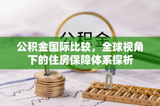 彭泽公积金国际比较，全球视角下的住房保障体系探析