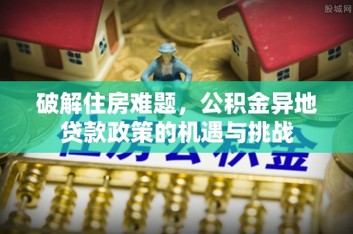 彭泽破解住房难题，公积金异地贷款政策的机遇与挑战