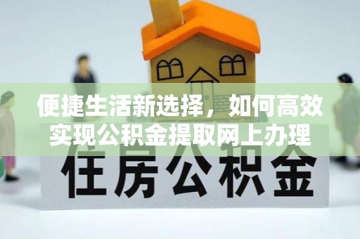 彭泽便捷生活新选择，如何高效实现公积金提取网上办理