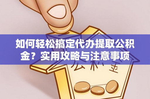 彭泽如何轻松搞定代办提取公积金？实用攻略与注意事项