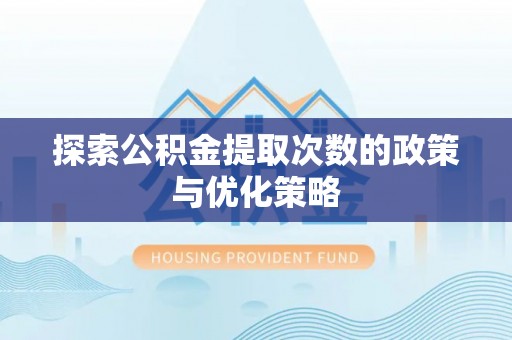 彭泽探索公积金提取次数的政策与优化策略