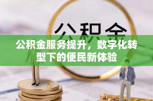 彭泽公积金服务提升，数字化转型下的便民新体验