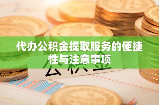 彭泽代办公积金提取服务的便捷性与注意事项