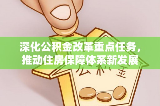 彭泽深化公积金改革重点任务，推动住房保障体系新发展