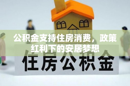 彭泽公积金支持住房消费，政策红利下的安居梦想