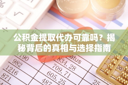 彭泽公积金提取代办可靠吗？揭秘背后的真相与选择指南