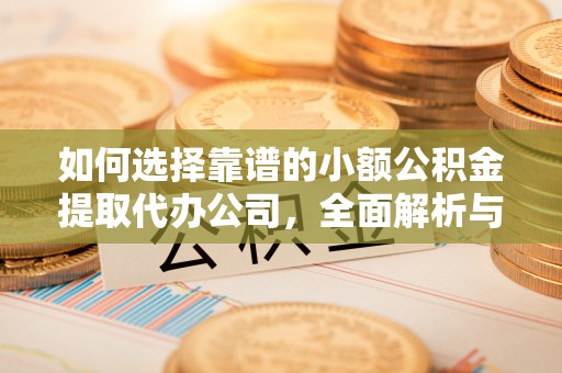 彭泽如何选择靠谱的小额公积金提取代办公司，全面解析与实用指南