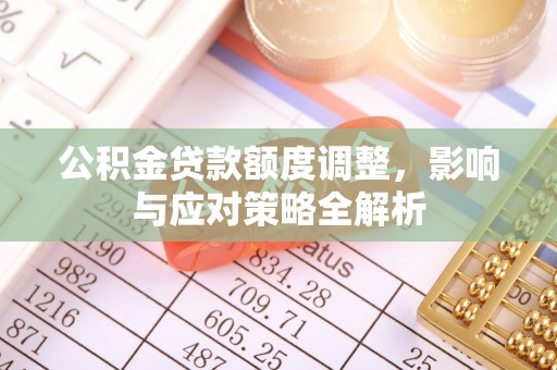 彭泽公积金贷款额度调整，影响与应对策略全解析