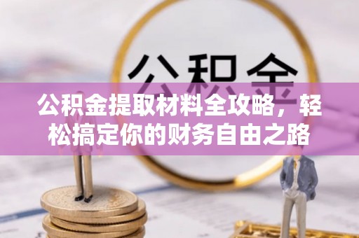 彭泽公积金提取材料全攻略，轻松搞定你的财务自由之路