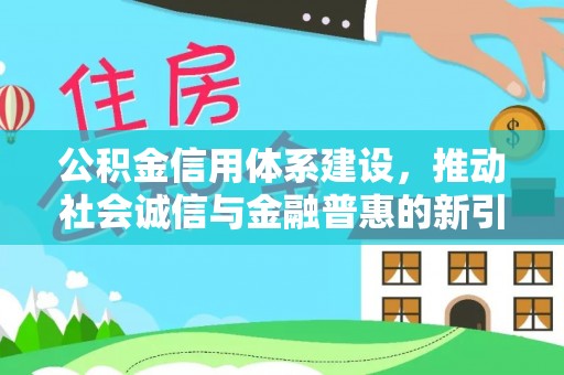 彭泽公积金信用体系建设，推动社会诚信与金融普惠的新引擎
