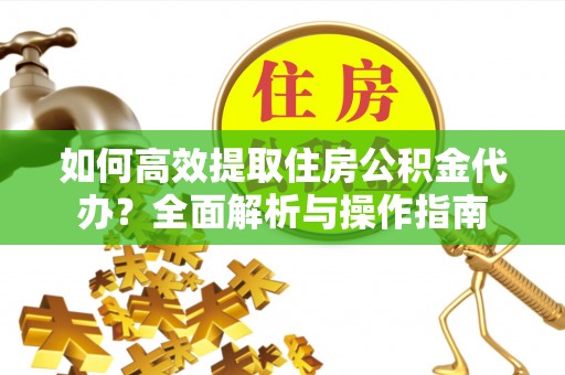 彭泽如何高效提取住房公积金代办？全面解析与操作指南