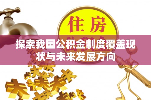 彭泽探索我国公积金制度覆盖现状与未来发展方向