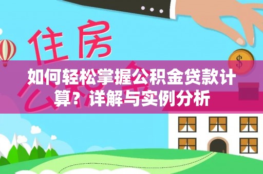 彭泽如何轻松掌握公积金贷款计算？详解与实例分析