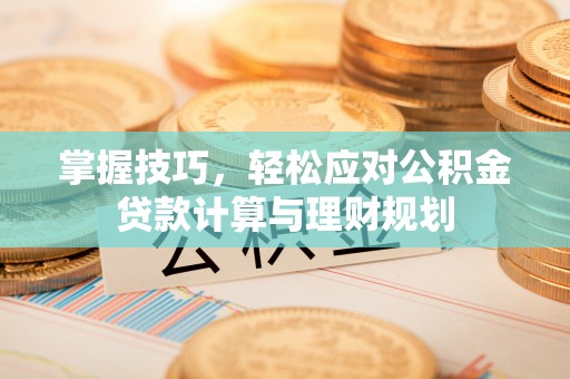 彭泽掌握技巧，轻松应对公积金贷款计算与理财规划