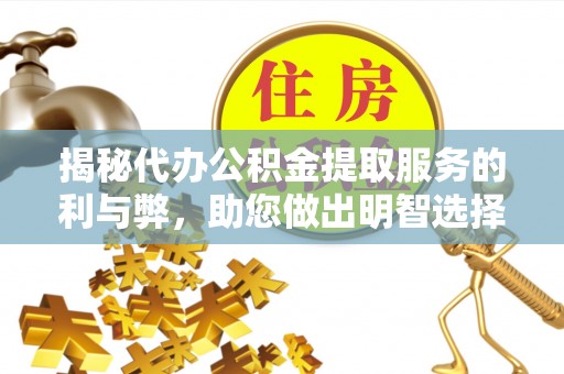 彭泽揭秘代办公积金提取服务的利与弊，助您做出明智选择