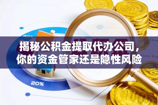 彭泽揭秘公积金提取代办公司，你的资金管家还是隐性风险？