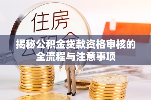 彭泽揭秘公积金贷款资格审核的全流程与注意事项