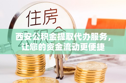 彭泽西安公积金提取代办服务，让您的资金流动更便捷