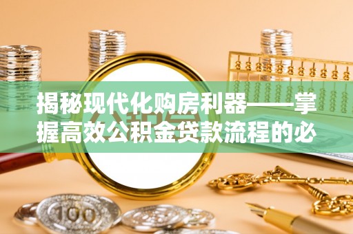 彭泽揭秘现代化购房利器——掌握高效公积金贷款流程的必备指南