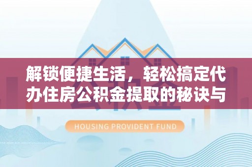 彭泽解锁便捷生活，轻松搞定代办住房公积金提取的秘诀与技巧