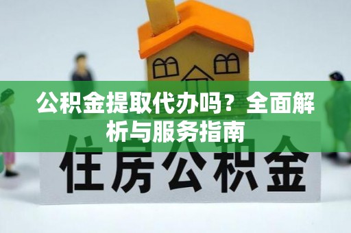 彭泽公积金提取代办吗？全面解析与服务指南
